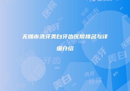 无锡市洗牙美白牙齿医院排名与详细介绍