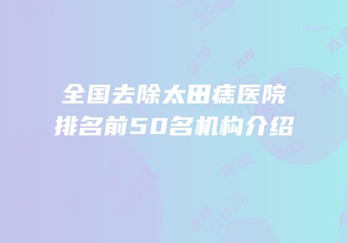 全国去除太田痣医院排名前50名机构介绍