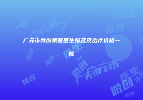 广元市微创根管医生排名及治疗价格一览