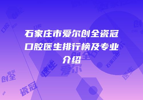 石家庄市爱尔创全瓷冠口腔医生排行榜及专业介绍