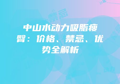 中山水动力吸脂瘦臀：价格、禁忌、优势全解析