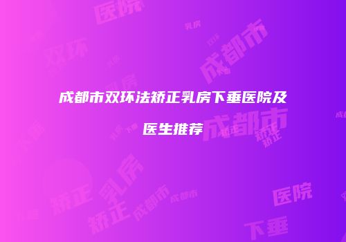 成都市双环法矫正乳房下垂医院及医生推荐