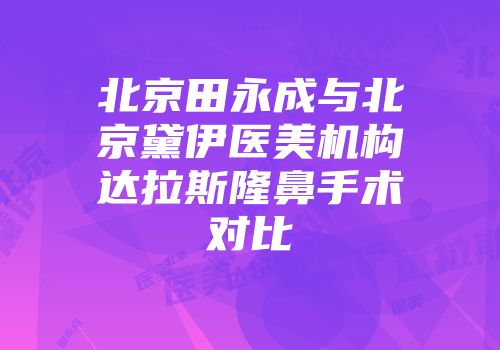 北京田永成与北京黛伊医美机构达拉斯隆鼻手术对比