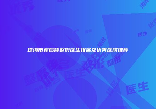 珠海市瘦后背整形医生排名及优秀医院推荐