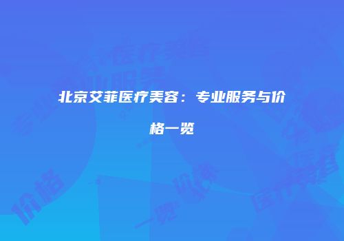 北京艾菲医疗美容：专业服务与价格一览