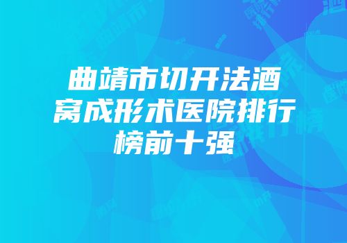 曲靖市切开法酒窝成形术医院排行榜前十强