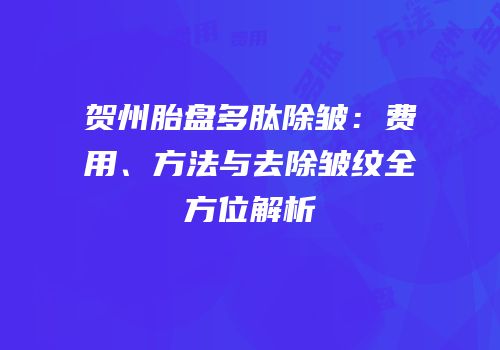 贺州胎盘多肽除皱：费用、方法与去除皱纹全方位解析