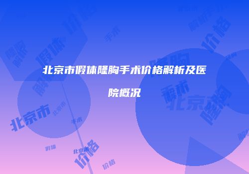 北京市假体隆胸手术价格解析及医院概况