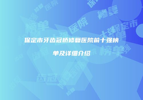 保定市牙齿冠桥修复医院前十强榜单及详细介绍