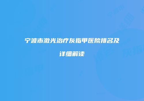 宁波市激光治疗灰指甲医院排名及详细解读