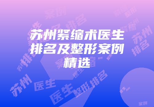 苏州紧缩术医生排名及整形案例精选