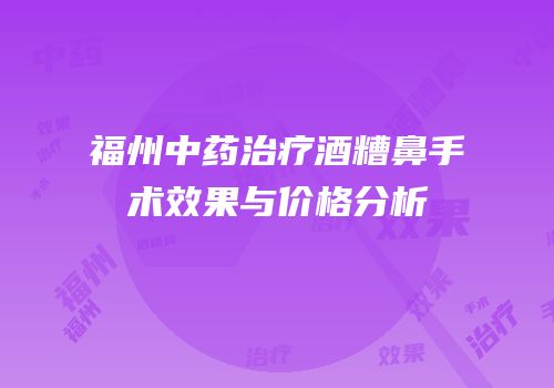福州中药治疗酒糟鼻手术效果与价格分析