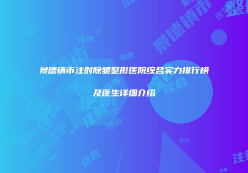 景德镇市注射除皱整形医院综合实力排行榜及医生详细介绍
