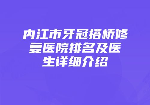 内江市牙冠搭桥修复医院排名及医生详细介绍