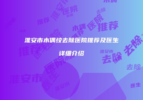 淮安市木偶纹去除医院推荐及医生详细介绍