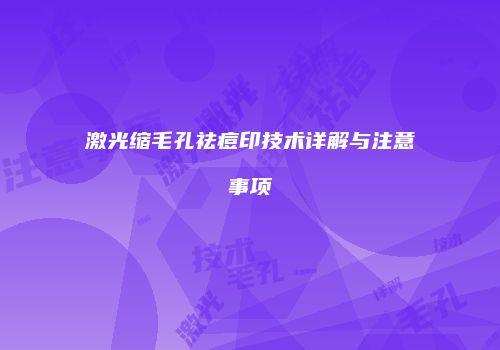 激光缩毛孔祛痘印技术详解与注意事项