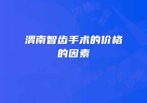 渭南智齿手术的价格的因素