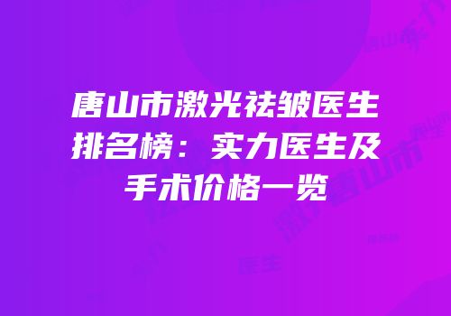 唐山市激光祛皱医生排名榜：实力医生及手术价格一览
