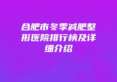合肥市冬季减肥整形医院排行榜及详细介绍