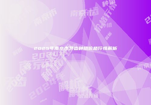 2025年南京市牙齿种植价格行情解析