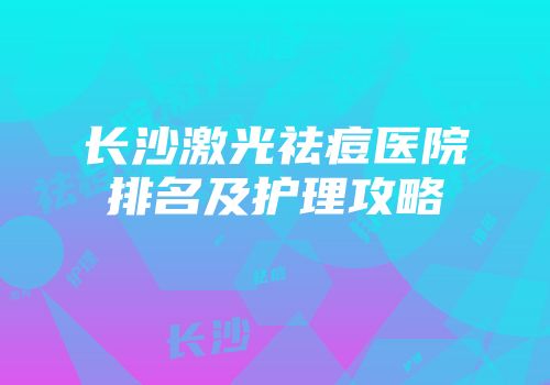 长沙激光祛痘医院排名及护理攻略