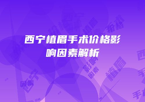西宁植眉手术价格影响因素解析