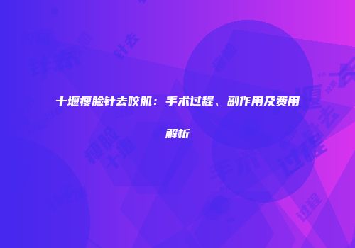 十堰瘦脸针去咬肌：手术过程、副作用及费用解析