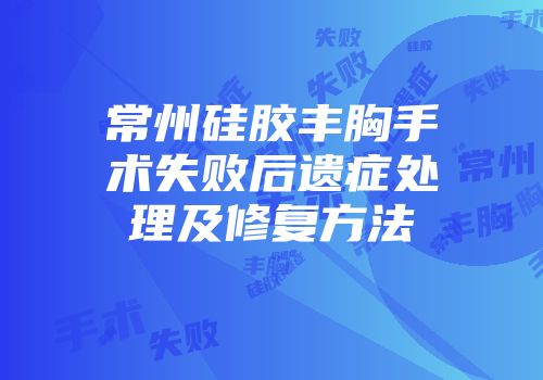 常州硅胶丰胸手术失败后遗症处理及修复方法
