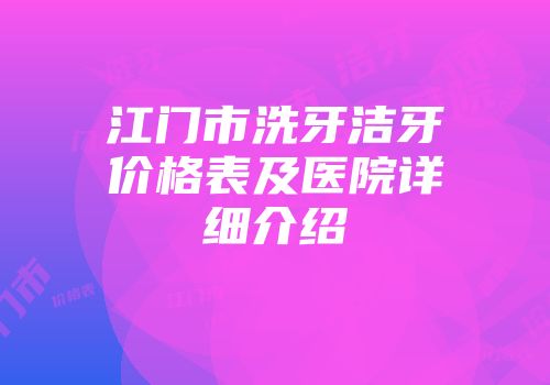 江门市洗牙洁牙价格表及医院详细介绍