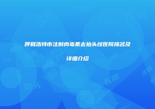 呼和浩特市注射肉毒素去抬头纹医院排名及详细介绍