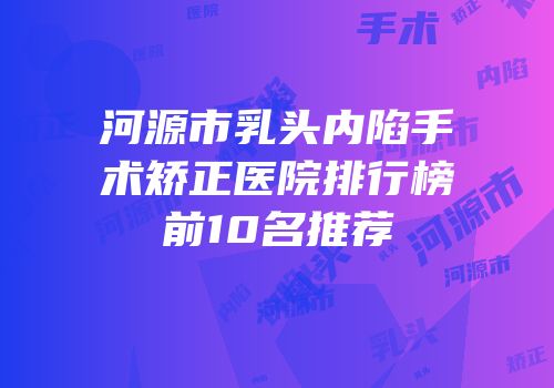 河源市乳头内陷手术矫正医院排行榜前10名推荐