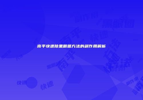 南平快速除黑眼圈方法的副作用解析
