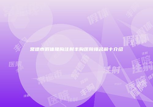 常德市假体隆胸注射丰胸医院排名前十介绍
