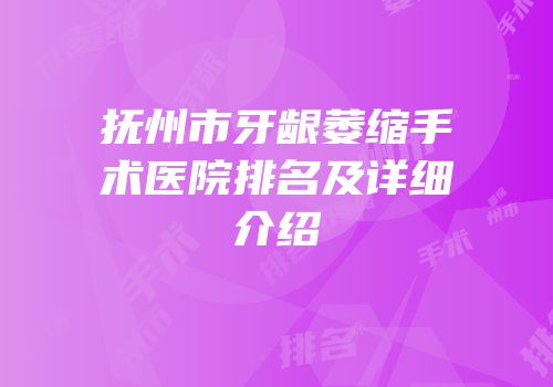 抚州市牙龈萎缩手术医院排名及详细介绍