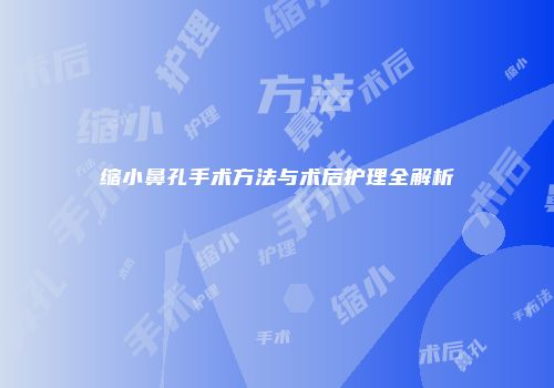 缩小鼻孔手术方法与术后护理全解析