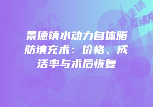 景德镇水动力自体脂肪填充术：价格、成活率与术后恢复