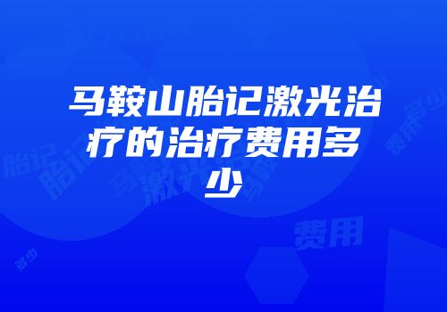 马鞍山胎记激光治疗的治疗费用多少