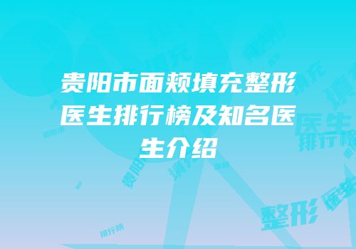 贵阳市面颊填充整形医生排行榜及知名医生介绍