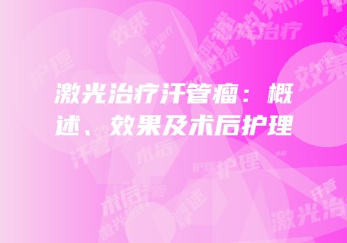 激光治疗汗管瘤：概述、效果及术后护理