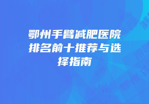 鄂州手臂减肥医院排名前十推荐与选择指南