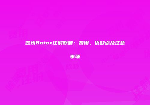 儋州Botox注射除皱：费用、优缺点及注意事项