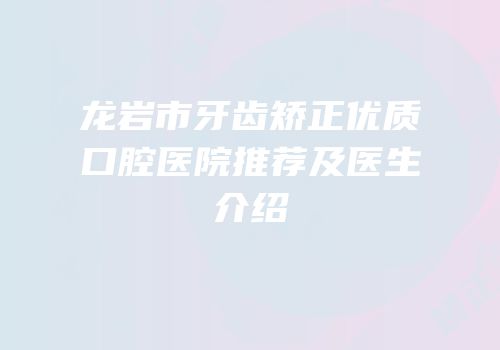 龙岩市牙齿矫正优质口腔医院推荐及医生介绍