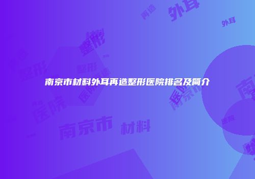 南京市材料外耳再造整形医院排名及简介