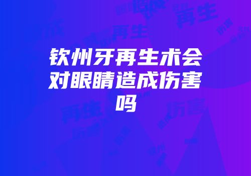 钦州牙再生术会对眼睛造成伤害吗
