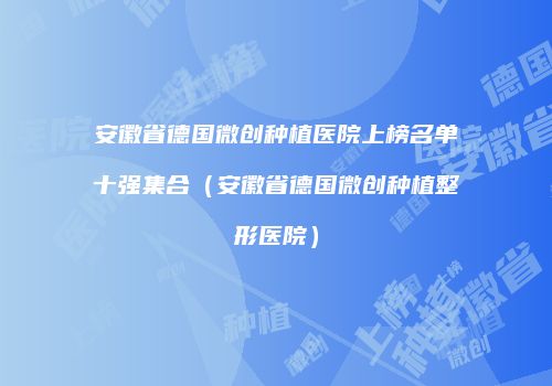 安徽省德国微创种植医院上榜名单十强集合（安徽省德国微创种植整形医院）