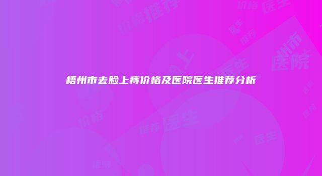 梧州市去脸上痔价格及医院医生推荐分析