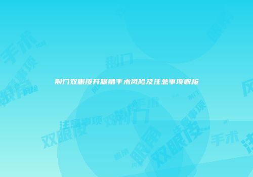 荆门双眼皮开眼角手术风险及注意事项解析