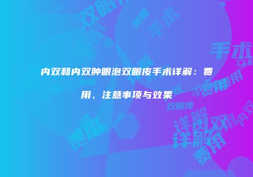 内双和内双肿眼泡双眼皮手术详解：费用、注意事项与效果