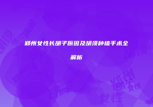 郑州女性长胡子原因及胡须种植手术全解析