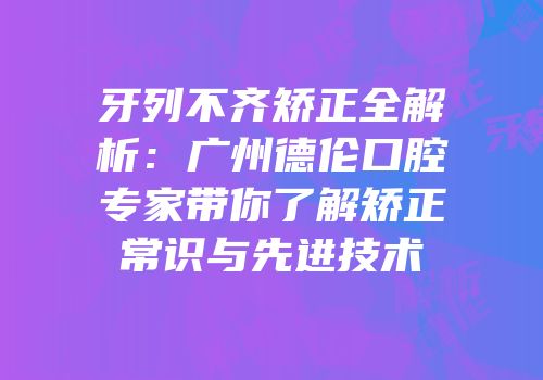 牙列不齐矫正全解析：广州德伦口腔专家带你了解矫正常识与先进技术